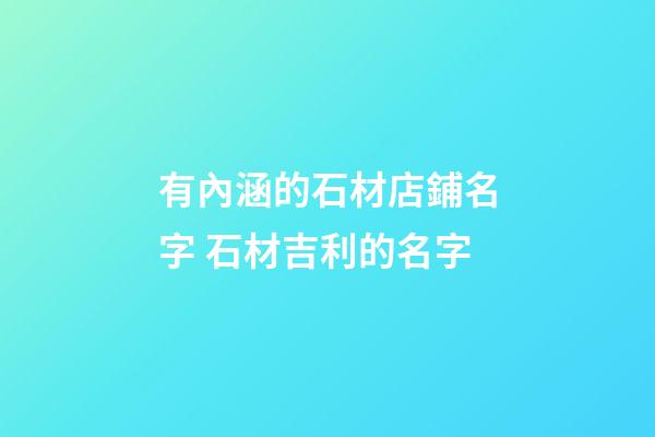 有內涵的石材店鋪名字 石材吉利的名字-第1張-店鋪起名-玄機派